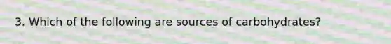 3. Which of the following are sources of carbohydrates?