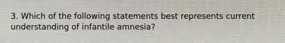 3. Which of the following statements best represents current understanding of infantile amnesia?