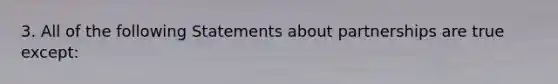 3. All of the following Statements about partnerships are true except: