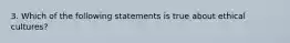 3. Which of the following statements is true about ethical cultures?