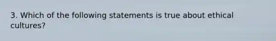 3. Which of the following statements is true about ethical cultures?