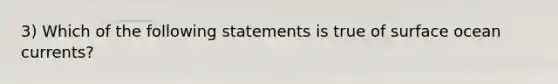 3) Which of the following statements is true of surface ocean currents?