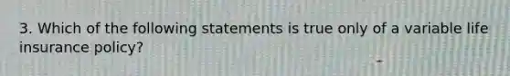 3. Which of the following statements is true only of a variable life insurance policy?