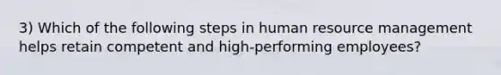 3) Which of the following steps in human resource management helps retain competent and high-performing employees?