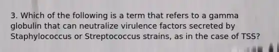 3. Which of the following is a term that refers to a gamma globulin that can neutralize virulence factors secreted by Staphylococcus or Streptococcus strains, as in the case of TSS?