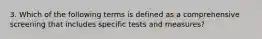 3. Which of the following terms is defined as a comprehensive screening that includes specific tests and measures?