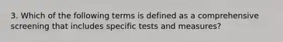 3. Which of the following terms is defined as a comprehensive screening that includes specific tests and measures?