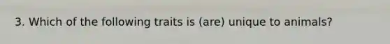 3. Which of the following traits is (are) unique to animals?