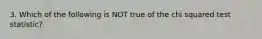 3. Which of the following is NOT true of the chi squared test​ statistic?