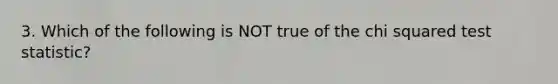 3. Which of the following is NOT true of the chi squared test​ statistic?