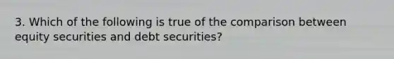 3. Which of the following is true of the comparison between equity securities and debt securities?