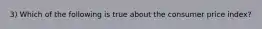 3) Which of the following is true about the consumer price index?
