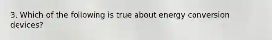 3. Which of the following is true about energy conversion devices?