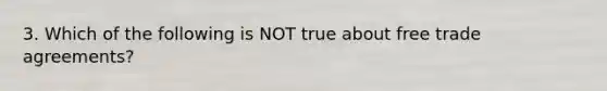 3. Which of the following is NOT true about free trade agreements?