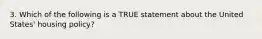 3. Which of the following is a TRUE statement about the United States' housing policy?