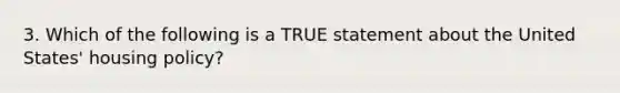 3. Which of the following is a TRUE statement about the United States' housing policy?