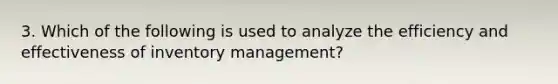 3. Which of the following is used to analyze the efficiency and effectiveness of inventory management?