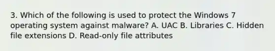 3. Which of the following is used to protect the Windows 7 operating system against malware? A. UAC B. Libraries C. Hidden file extensions D. Read-only file attributes