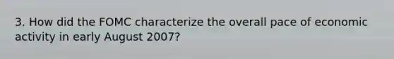 3. How did the FOMC characterize the overall pace of economic activity in early August 2007?