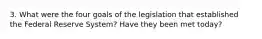 3. What were the four goals of the legislation that established the Federal Reserve System? Have they been met today?