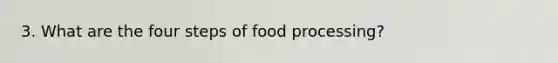 3. What are the four steps of food processing?