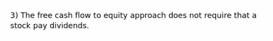 3) The free cash flow to equity approach does not require that a stock pay dividends.