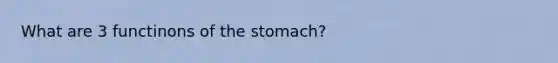 What are 3 functinons of the stomach?