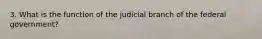 3. What is the function of the judicial branch of the federal government?