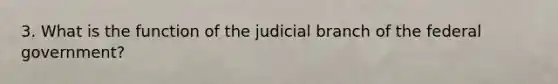 3. What is the function of the judicial branch of the federal government?