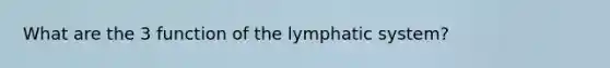 What are the 3 function of the lymphatic system?