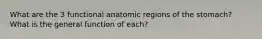 What are the 3 functional anatomic regions of the stomach? What is the general function of each?