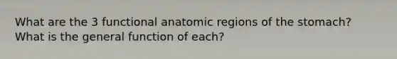 What are the 3 functional anatomic regions of the stomach? What is the general function of each?