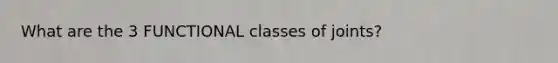 What are the 3 FUNCTIONAL classes of joints?