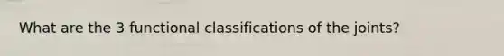 What are the 3 functional classifications of the joints?