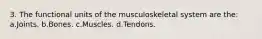 3. The functional units of the musculoskeletal system are the: a.Joints. b.Bones. c.Muscles. d.Tendons.