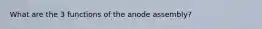 What are the 3 functions of the anode assembly?