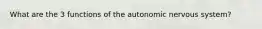What are the 3 functions of the autonomic nervous system?
