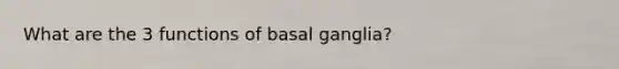 What are the 3 functions of basal ganglia?