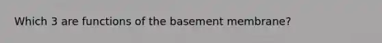 Which 3 are functions of the basement membrane?