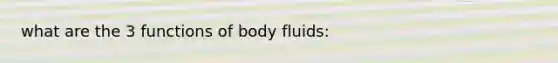 what are the 3 functions of body fluids: