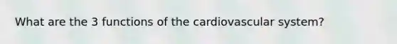 What are the 3 functions of the cardiovascular system?