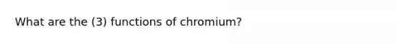 What are the (3) functions of chromium?