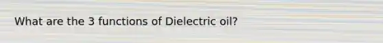 What are the 3 functions of Dielectric oil?