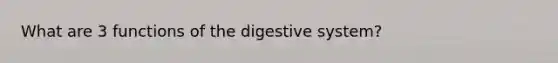 What are 3 functions of the digestive system?