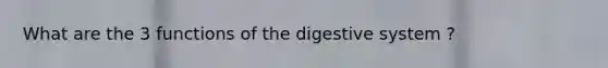 What are the 3 functions of the digestive system ?