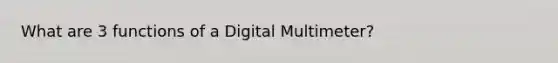 What are 3 functions of a Digital Multimeter?