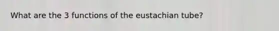 What are the 3 functions of the eustachian tube?