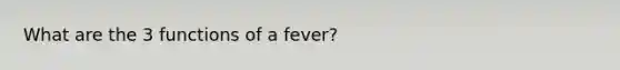 What are the 3 functions of a fever?