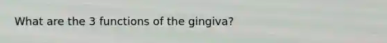 What are the 3 functions of the gingiva?