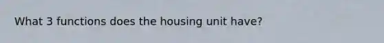 What 3 functions does the housing unit have?